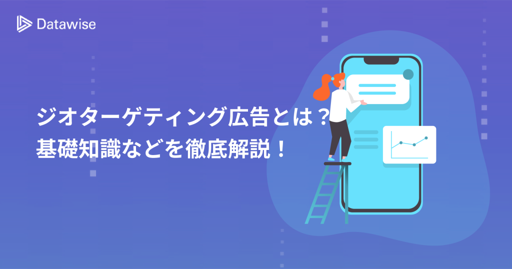 ジオターゲティング広告とは？基礎知識から運用のポイント、おすすめのツールまで徹底解説！